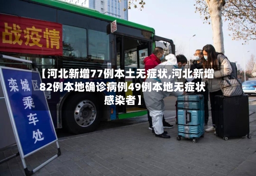 【河北新增77例本土无症状,河北新增82例本地确诊病例49例本地无症状感染者】-第2张图片