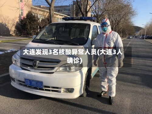 大连发现3名核酸异常人员(大连3人确诊)