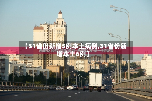 【31省份新增5例本土病例,31省份新增本土6例】