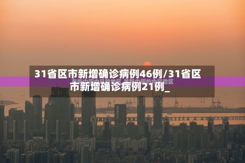 31省区市新增确诊病例46例/31省区市新增确诊病例21例_