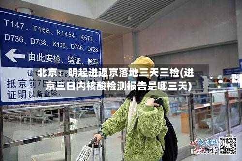 北京：明起进返京落地三天三检(进京三日内核酸检测报告是哪三天)