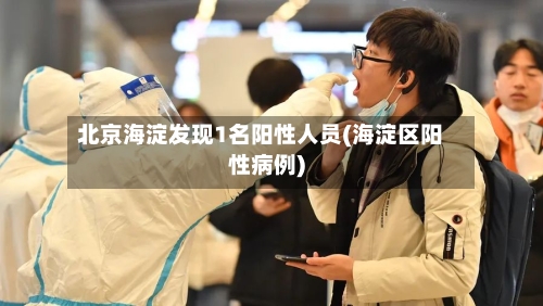 北京海淀发现1名阳性人员(海淀区阳性病例)-第3张图片