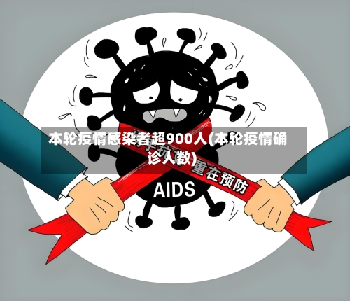 本轮疫情感染者超900人(本轮疫情确诊人数)