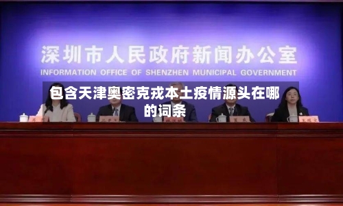 包含天津奥密克戎本土疫情源头在哪的词条-第3张图片