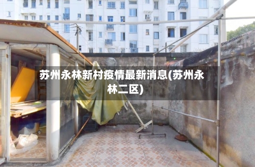苏州永林新村疫情最新消息(苏州永林二区)