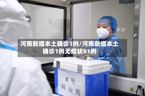 河南新增本土确诊1例/河南新增本土确诊1例无症状51例