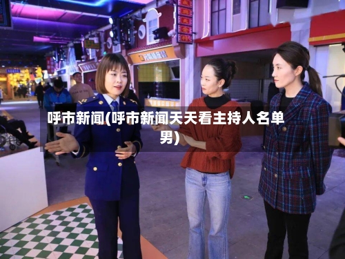 呼市新闻(呼市新闻天天看主持人名单男)