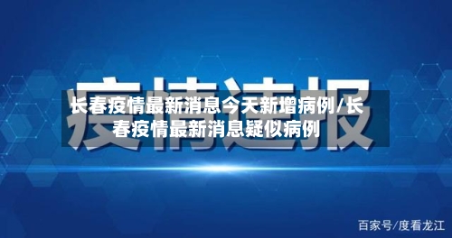 长春疫情最新消息今天新增病例/长春疫情最新消息疑似病例
