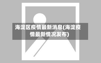海淀区疫情最新消息(海淀疫情最新情况发布)-第2张图片