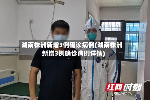 湖南株洲新增3例确诊病例(湖南株洲新增3例确诊病例详情)-第2张图片
