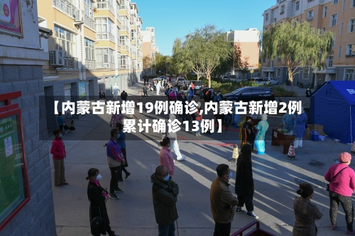 【内蒙古新增19例确诊,内蒙古新增2例 累计确诊13例】-第3张图片