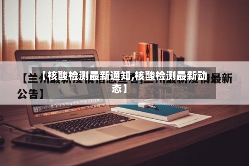 【核酸检测最新通知,核酸检测最新动态】-第3张图片
