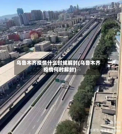 乌鲁木齐疫情什么时候解封(乌鲁木齐疫情何时解封)-第3张图片