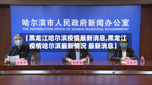 【黑龙江哈尔滨疫情最新消息,黑龙江疫情哈尔滨最新情况 最新消息】