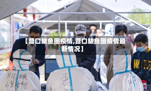 【营口鲅鱼圈疫情,营口鲅鱼圈疫情最新情况】