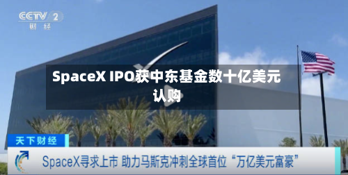 SpaceX IPO获中东基金数十亿美元认购-第2张图片