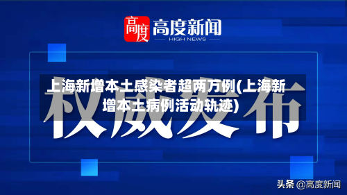上海新增本土感染者超两万例(上海新增本土病例活动轨迹)