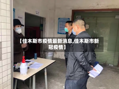 【佳木斯市疫情最新消息,佳木斯市新冠疫情】-第3张图片