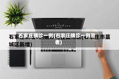 石家庄确诊一例(石家庄确诊一例患者)