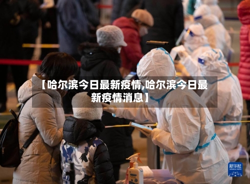 【哈尔滨今日最新疫情,哈尔滨今日最新疫情消息】-第2张图片