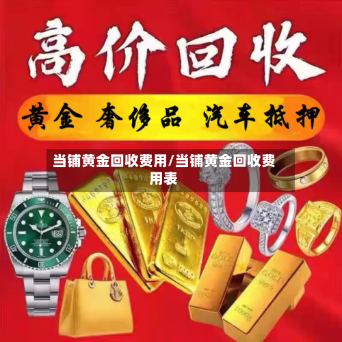 当铺黄金回收费用/当铺黄金回收费用表-第2张图片