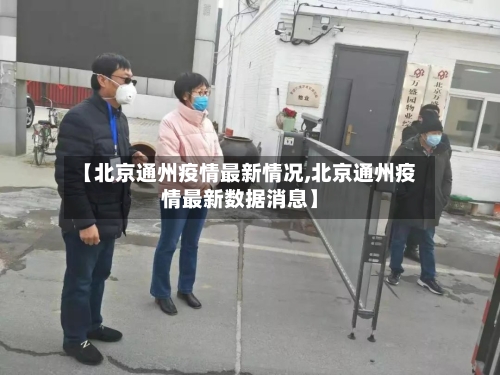 【北京通州疫情最新情况,北京通州疫情最新数据消息】