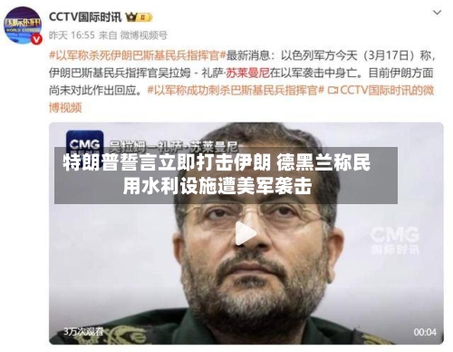 特朗普誓言立即打击伊朗 德黑兰称民用水利设施遭美军袭击-第2张图片