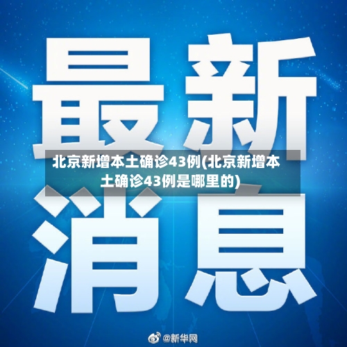 北京新增本土确诊43例(北京新增本土确诊43例是哪里的)-第3张图片