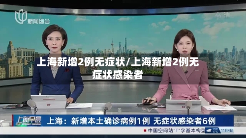 上海新增2例无症状/上海新增2例无症状感染者-第2张图片