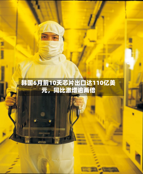 韩国6月前10天芯片出口达110亿美元，同比激增逾两倍-第2张图片
