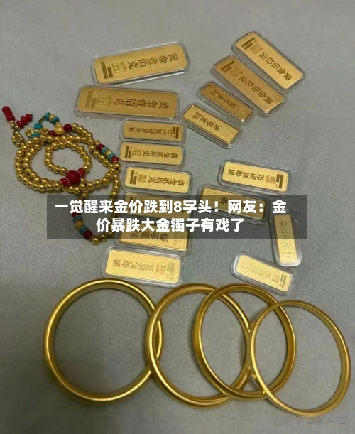 一觉醒来金价跌到8字头!网友:金价暴跌大金镯子有戏了-第2张图片