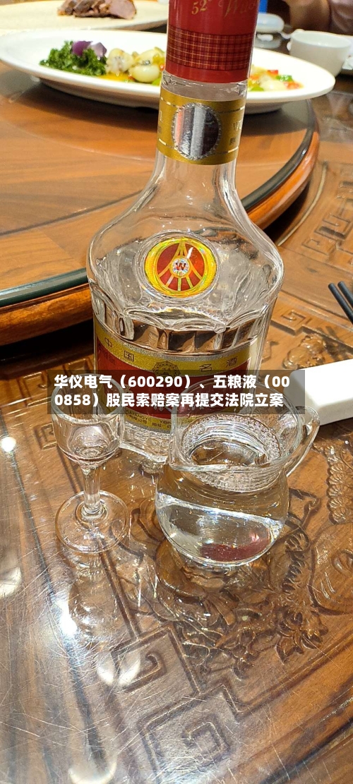 华仪电气（600290）、五粮液（000858）股民索赔案再提交法院立案-第2张图片