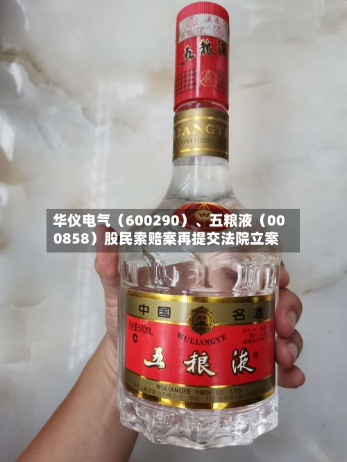 华仪电气（600290）、五粮液（000858）股民索赔案再提交法院立案-第3张图片