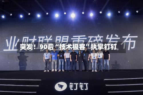 突发！90后“技术极客	”执掌钉钉-第2张图片