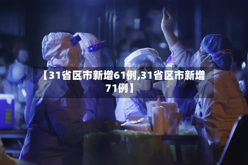 【31省区市新增61例,31省区市新增71例】