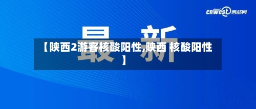 【陕西2游客核酸阳性,陕西 核酸阳性】-第2张图片