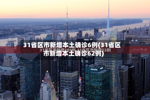 31省区市新增本土确诊6例(31省区市新增本土确诊62例)