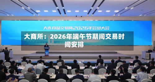 大商所:2026年端午节期间交易时间安排-第3张图片