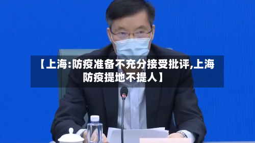 【上海:防疫准备不充分接受批评,上海防疫提地不提人】-第3张图片
