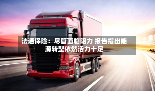 法通保险:尽管面临阻力 报告指出能源转型依然活力十足-第3张图片