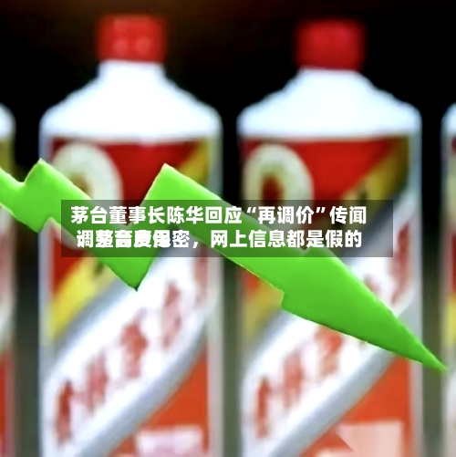 茅台董事长陈华回应“再调价”传闻:茅台费用
调整高度保密,网上信息都是假的