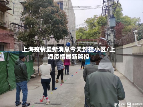 上海疫情最新消息今天封控小区/上海疫情最新管控