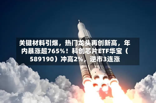 关键材料引爆，热门龙头再创新高，年内暴涨超765%！科创芯片ETF华宝（589190）冲高2%，逆市3连涨