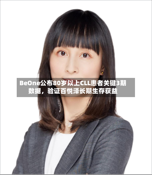 BeOne公布80岁以上CLL患者关键3期数据,验证百悦泽长期生存获益