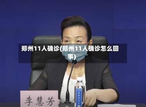 郑州11人确诊(郑州11人确诊怎么回事)-第3张图片