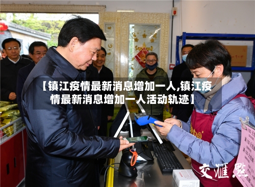 【镇江疫情最新消息增加一人,镇江疫情最新消息增加一人活动轨迹】-第2张图片