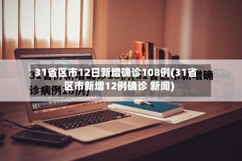31省区市12日新增确诊108例(31省区市新增12例确诊 新闻)