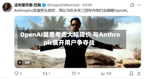 OpenAI据悉考虑大幅降价 与Anthropic展开用户争夺战-第2张图片