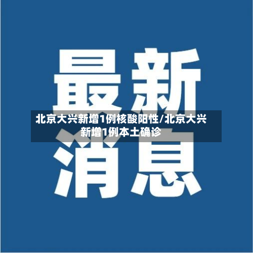 北京大兴新增1例核酸阳性/北京大兴新增1例本土确诊-第2张图片