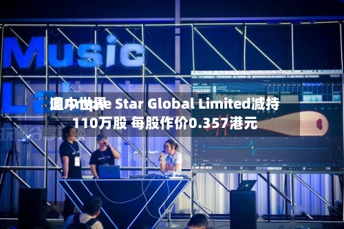 向中世界遭Ample Star Global Limited减持110万股 每股作价0.357港元-第2张图片